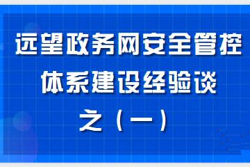 構建“資產(chǎn)清晰、邊界完整、數據可控、風(fēng)險亮化、處置高效”的政務(wù)網(wǎng)安全管控體系